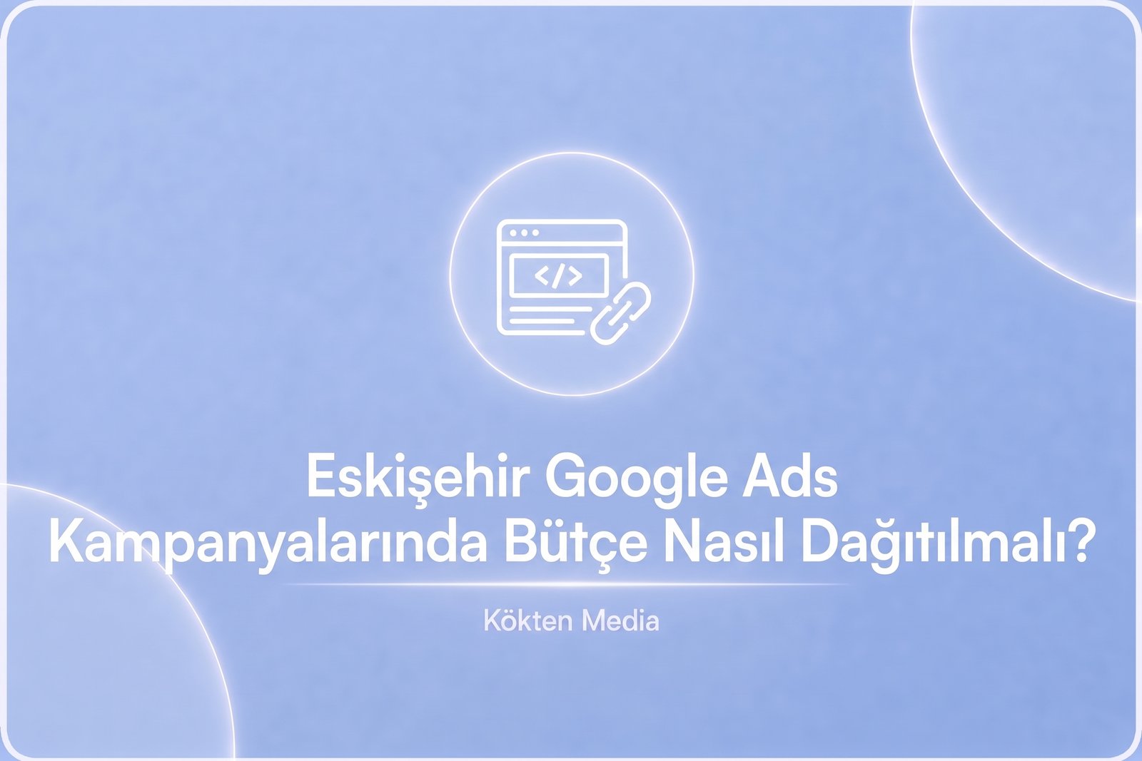 Eskişehir Google Ads Kampanyalarında Bütçe Nasıl Dağıtılmalı?