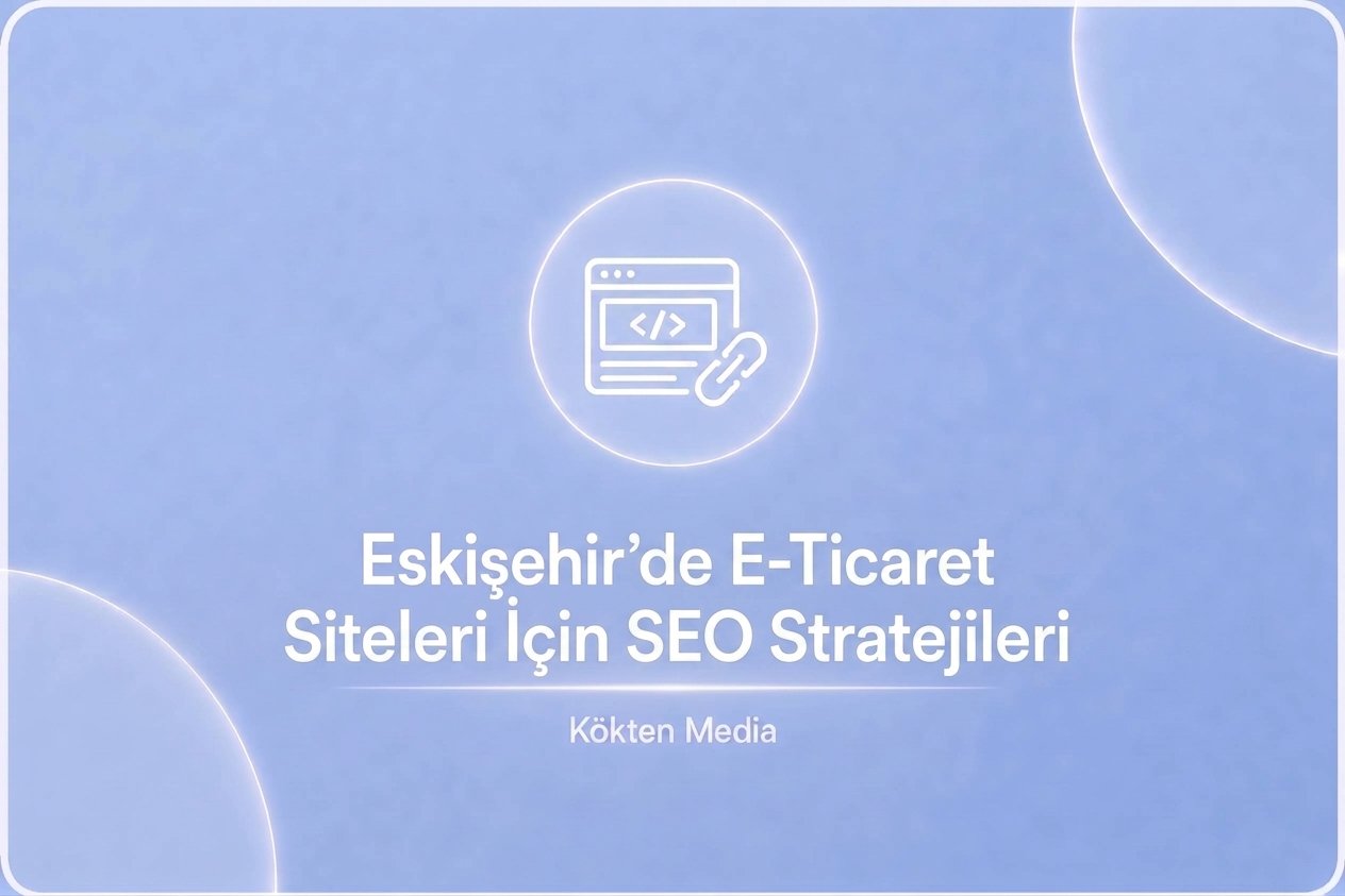 Eskişehir’de E-Ticaret Siteleri İçin SEO Stratejileri
